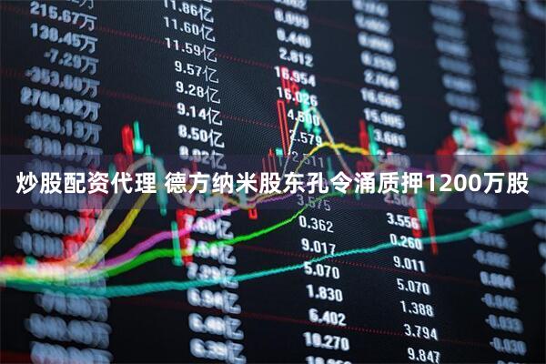 炒股配资代理 德方纳米股东孔令涌质押1200万股