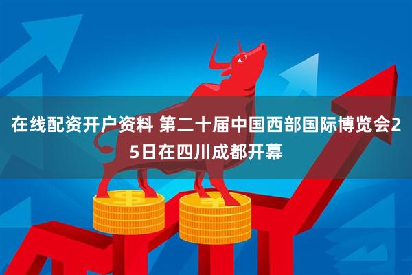在线配资开户资料 第二十届中国西部国际博览会25日在四川成都开幕