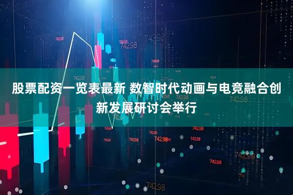 股票配资一览表最新 数智时代动画与电竞融合创新发展研讨会举行