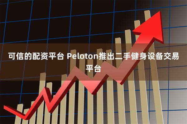 可信的配资平台 Peloton推出二手健身设备交易平台