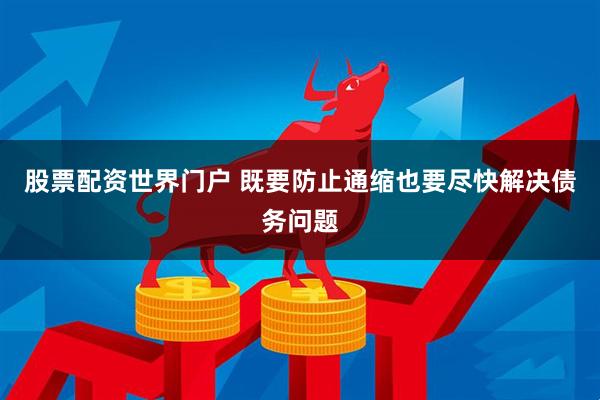 股票配资世界门户 既要防止通缩也要尽快解决债务问题