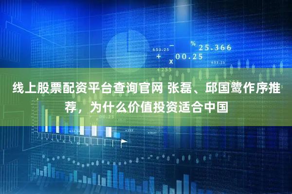 线上股票配资平台查询官网 张磊、邱国鹭作序推荐，为什么价值投资适合中国
