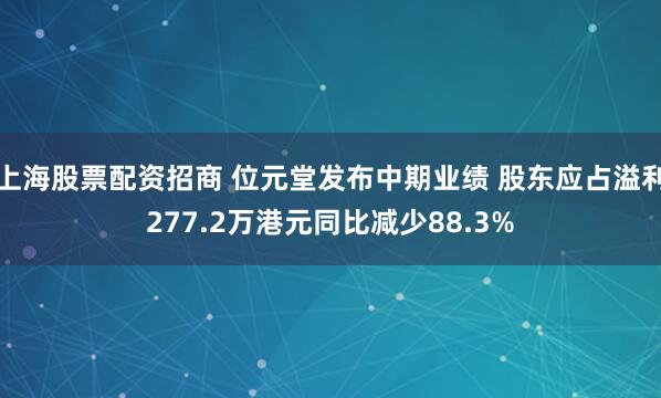 上海股票配资招商 位元堂发布中期业绩 股东应占溢利277.2万港元同比减少88.3%