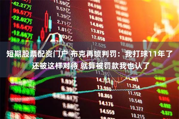 短期股票配资门户 布克再喷判罚：我打球11年了 还被这样对待 就算被罚款我也认了