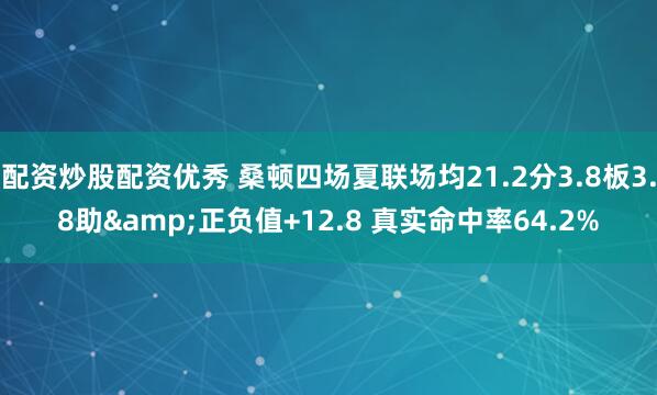 配资炒股配资优秀 桑顿四场夏联场均21.2分3.8板3.8助&正负值+12.8 真实命中率64.2%