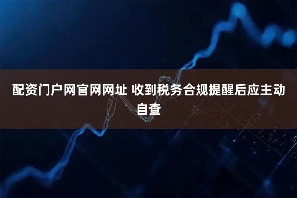 配资门户网官网网址 收到税务合规提醒后应主动自查